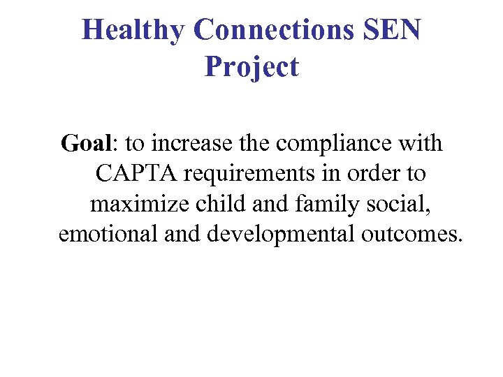 Healthy Connections SEN Project Goal: to increase the compliance with CAPTA requirements in order
