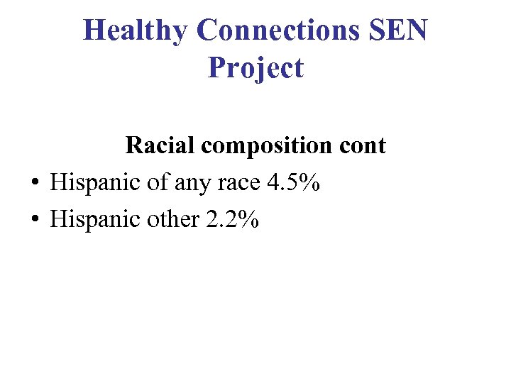 Healthy Connections SEN Project Racial composition cont • Hispanic of any race 4. 5%