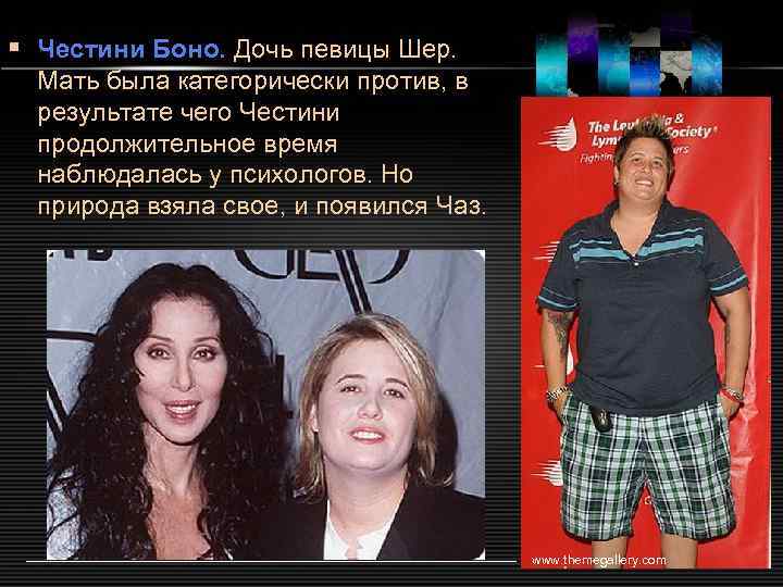 § Честини Боно. Дочь певицы Шер. Мать была категорически против, в результате чего Честини