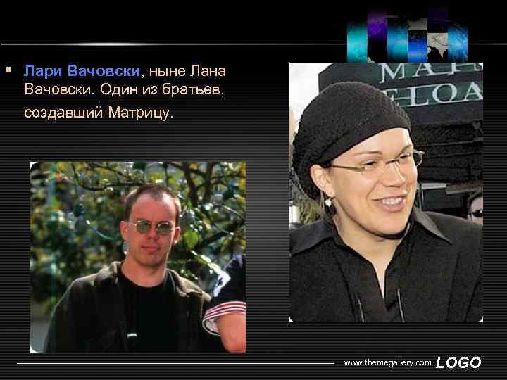 § Лари Вачовски, ныне Лана Вачовски. Один из братьев, создавший Матрицу. www. themegallery. com