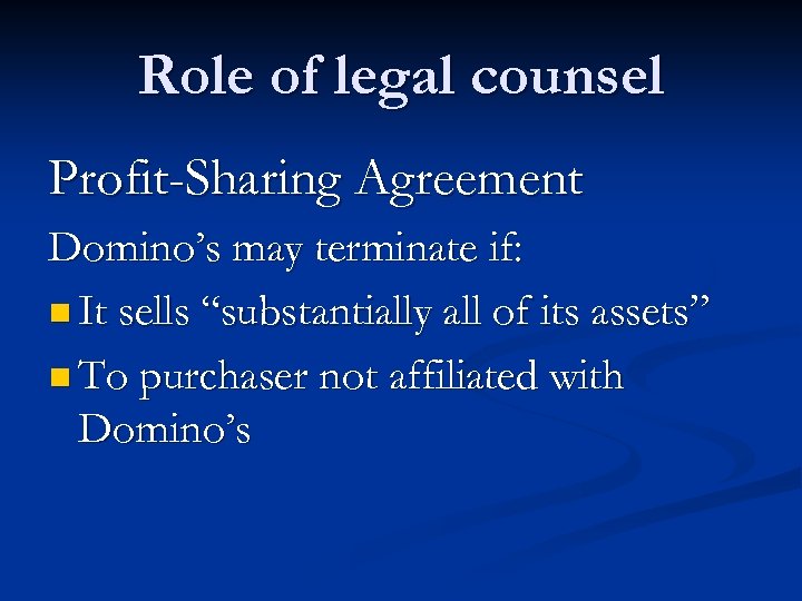 Role of legal counsel Profit-Sharing Agreement Domino’s may terminate if: n It sells “substantially