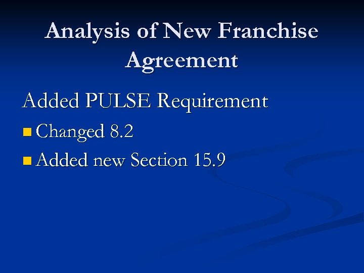 Analysis of New Franchise Agreement Added PULSE Requirement n Changed 8. 2 n Added