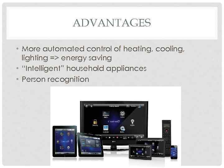ADVANTAGES • More automated control of heating, cooling, lighting => energy saving • “Intelligent”
