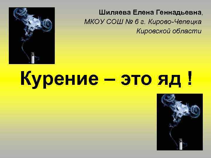 Шиляева Елена Геннадьевна, МКОУ СОШ № 6 г. Кирово-Чепецка Кировской области Курение – это