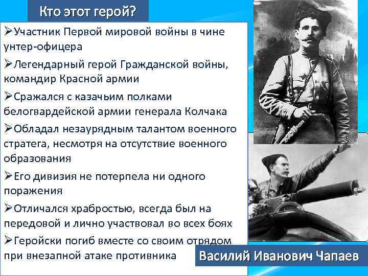 Кто этот герой? ØУчастник Первой мировой войны в чине унтер-офицера ØЛегендарный герой Гражданской войны,