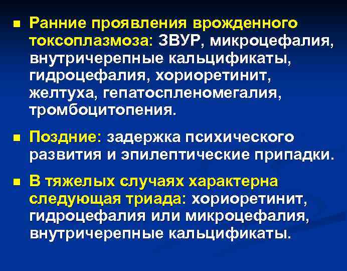n Ранние проявления врожденного токсоплазмоза: ЗВУР, микроцефалия, внутричерепные кальцификаты, гидроцефалия, хориоретинит, желтуха, гепатоспленомегалия, тромбоцитопения.