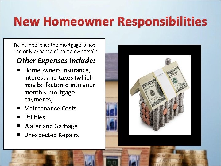 New Homeowner Responsibilities Remember that the mortgage is not the only expense of home