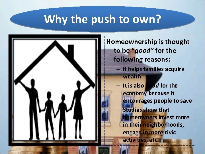 Why the push to own? Homeownership is thought to be “good” for the following