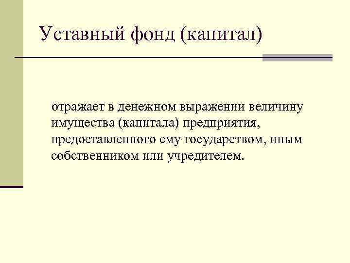 Уставный фонд (капитал) отражает в денежном выражении величину имущества (капитала) предприятия, предоставленного ему государством,