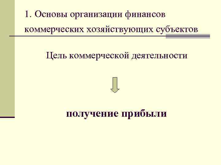 1. Основы организации финансов коммерческих хозяйствующих субъектов Цель коммерческой деятельности получение прибыли 