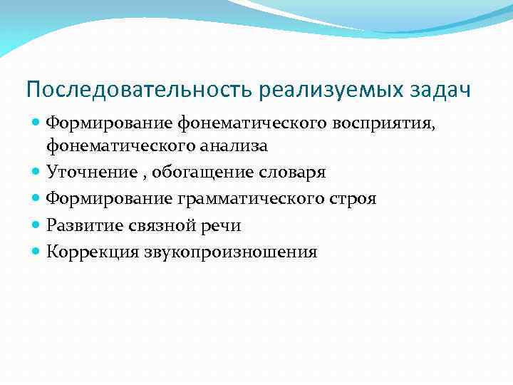 Последовательность реализуемых задач Формирование фонематического восприятия, фонематического анализа Уточнение , обогащение словаря Формирование грамматического