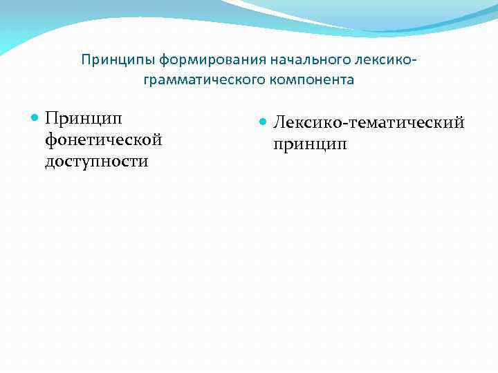 Принципы формирования начального лексикограмматического компонента Принцип фонетической доступности Лексико-тематический принцип 