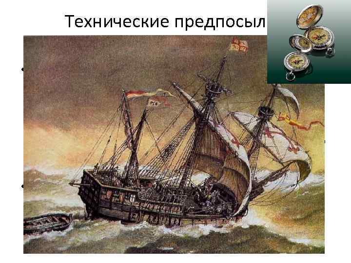 Технические предпосылки географических открытий • Открытия в области кораблестроения – создание каравелл и галеонов.
