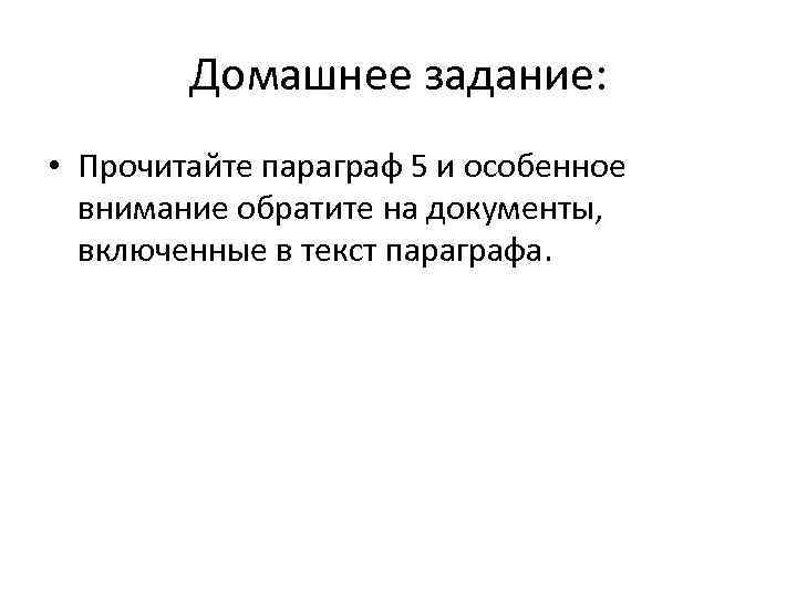 Домашнее задание: • Прочитайте параграф 5 и особенное внимание обратите на документы, включенные в