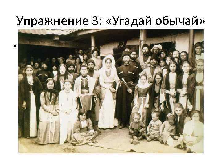 Упражнение 3: «Угадай обычай» • Пусть каждый желающий расскажет (или покажет) какой-либо обычай. Остальные