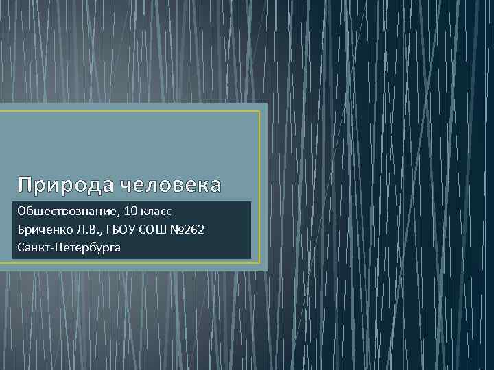 Природа человека Обществознание, 10 класс Бриченко Л. В. , ГБОУ СОШ № 262 Санкт-Петербурга
