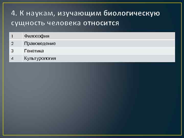 4. К наукам, изучающим биологическую сущность человека относится 1 Философия 2 Правоведение 3 Генетика