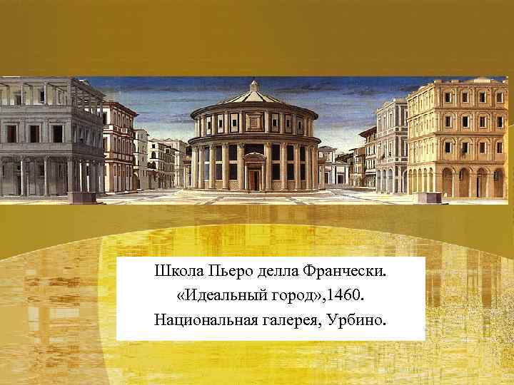 Школа Пьеро делла Франчески. «Идеальный город» , 1460. Национальная галерея, Урбино. 