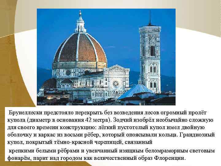 Брунеллески предстояло перекрыть без возведения лесов огромный пролёт купола (диаметр в основания 42 метра).