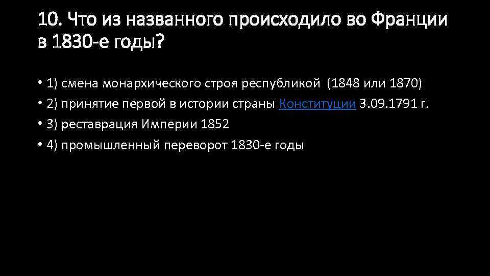 10. Что из названного происходило во Франции в 1830 -е годы? • 1) смена