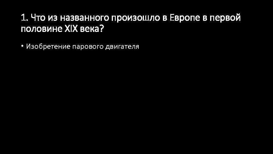 1. Что из названного произошло в Европе в первой половине XIX века? • Изобретение