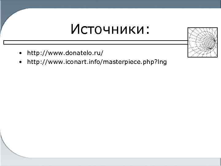 Источники: • http: //www. donatelo. ru/ • http: //www. iconart. info/masterpiece. php? lng 