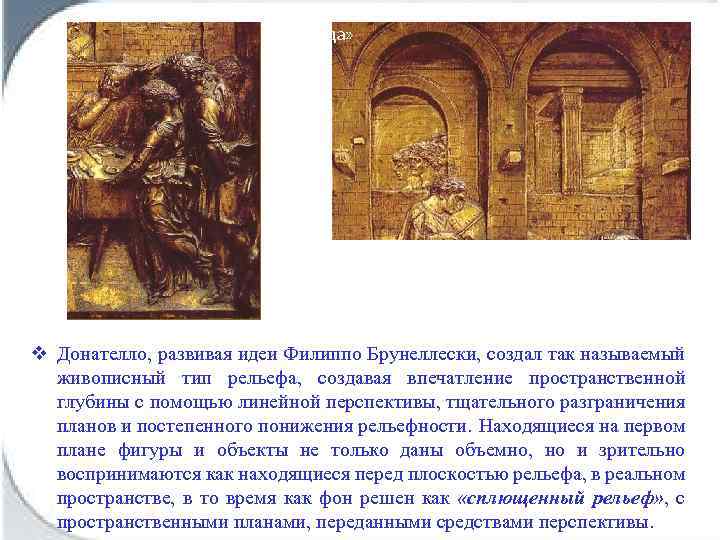 v Донателло, развивая идеи Филиппо Брунеллески, создал так называемый живописный тип рельефа, создавая впечатление