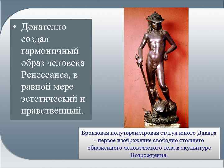  • Донателло создал гармоничный образ человека Ренессанса, в равной мере эстетический и нравственный.