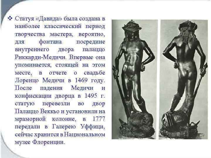 v Статуя «Давида» была создана в наиболее классический период творчества мастера, вероятно, для фонтана