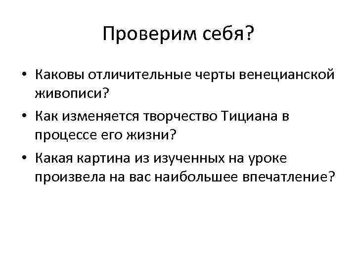 Проверим себя? • Каковы отличительные черты венецианской живописи? • Как изменяется творчество Тициана в