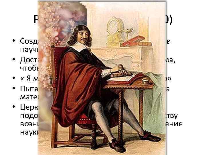 Рене Декарт (1596 – 1650) • Создатель картезианства (направление в научной и философской мысли).