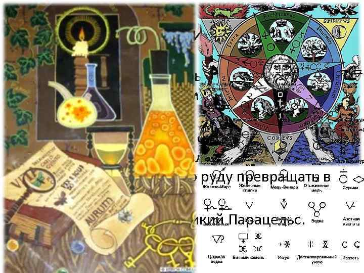 … и алхимия • Алхимия считалась серьезной наукой. Ее можно считать истоком экспериментальной физики