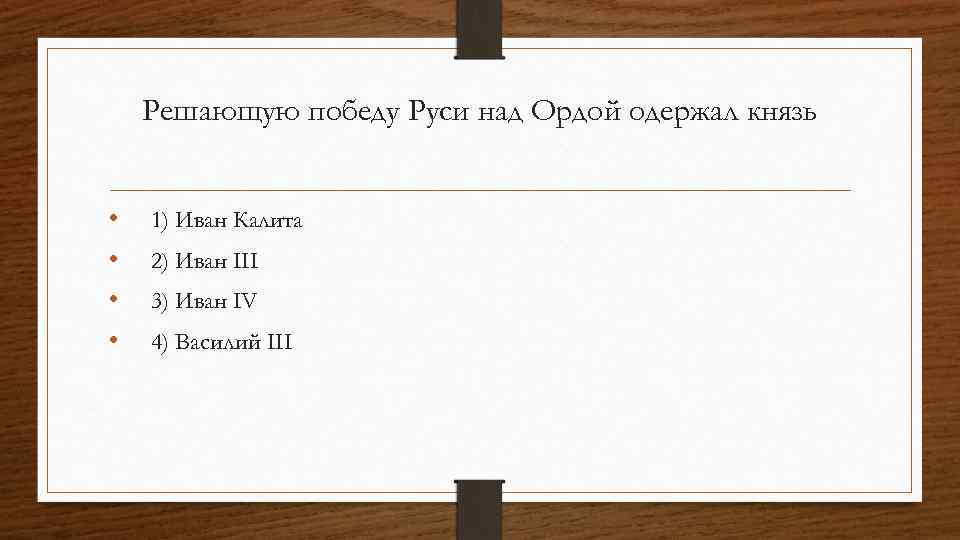 Решающую победу Руси над Ордой одержал князь • • 1) Иван Калита 2) Иван