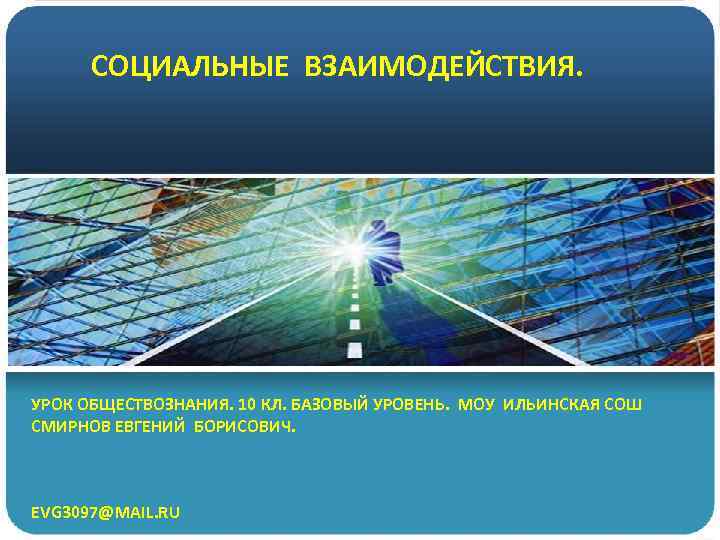 СОЦИАЛЬНЫЕ ВЗАИМОДЕЙСТВИЯ. УРОК ОБЩЕСТВОЗНАНИЯ. 10 КЛ. БАЗОВЫЙ УРОВЕНЬ. МОУ ИЛЬИНСКАЯ СОШ СМИРНОВ ЕВГЕНИЙ БОРИСОВИЧ.