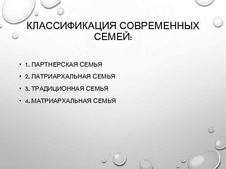 КЛАССИФИКАЦИЯ СОВРЕМЕННЫХ СЕМЕЙ: • 1. ПАРТНЕРСКАЯ СЕМЬЯ • 2. ПАТРИАРХАЛЬНАЯ СЕМЬЯ • 3. ТРАДИЦИОННАЯ