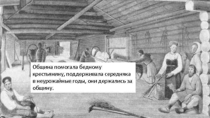 Община помогала бедному крестьянину, поддерживала середняка в неурожайные годы, они держались за общину. 