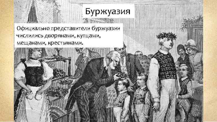 Буржуазия Официально представители буржуазии числились дворянами, купцами, мещанами, крестьянами. 