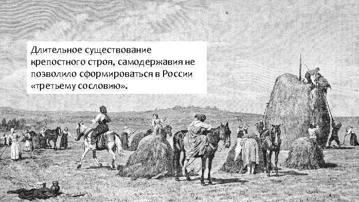 Длительное существование крепостного строя, самодержавия не позволило сформироваться в России «третьему сословию» . 