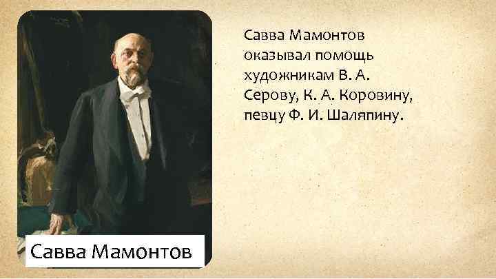 Савва Мамонтов оказывал помощь художникам В. А. Серову, К. А. Коровину, певцу Ф. И.