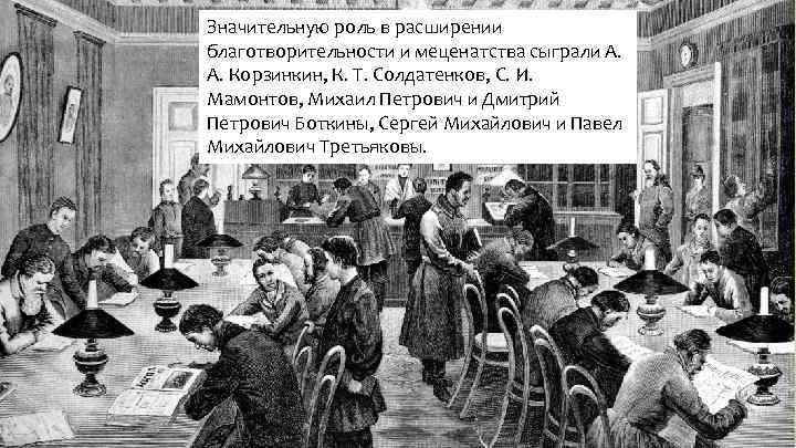 Значительную роль в расширении благотворительности и меценатства сыграли А. А. Корзинкин, К. Т. Солдатенков,