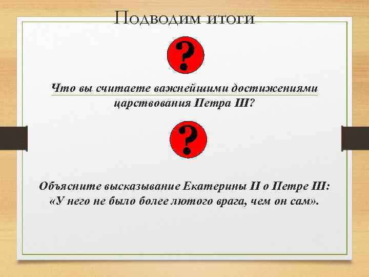 Подводим итоги ? Что вы считаете важнейшими достижениями царствования Петра III? ? Объясните высказывание