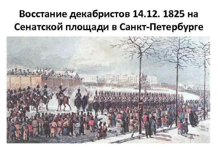 Восстание декабристов 14. 12. 1825 на Сенатской площади в Санкт-Петербурге Восстание нескольких воинских частей
