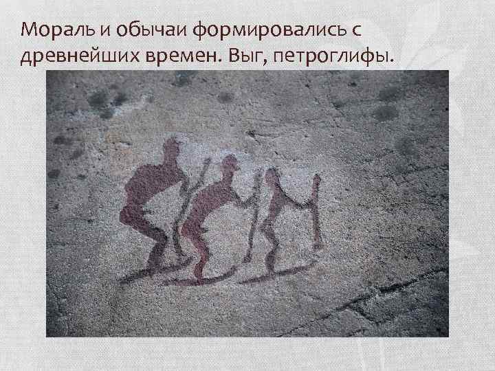 Мораль и обычаи формировались с древнейших времен. Выг, петроглифы. 