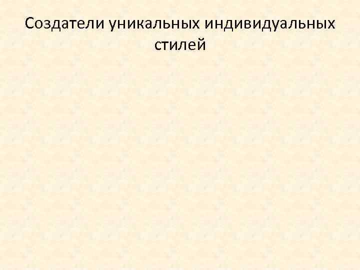 Создатели уникальных индивидуальных стилей 