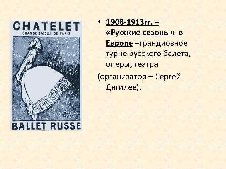  • 1908 -1913 гг. – «Русские сезоны» в Европе –грандиозное турне русского балета,