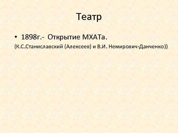 Театр • 1898 г. - Открытие МХАТа. (К. С. Станиславский (Алексеев) и В. И.