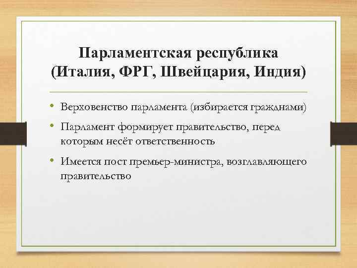 Парламентская республика (Италия, ФРГ, Швейцария, Индия) • Верховенство парламента (избирается гражднами) • Парламент формирует