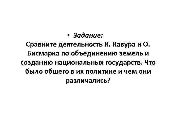  • Задание: Сравните деятельность К. Кавура и О. Бисмарка по объединению земель и