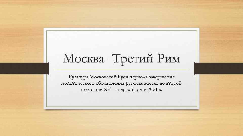 Москва- Третий Рим Культура Московской Руси периода завершения политического объединения русских земель во второй