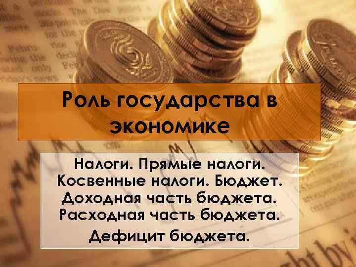 Роль государства в экономике Налоги. Прямые налоги. Косвенные налоги. Бюджет. Доходная часть бюджета. Расходная